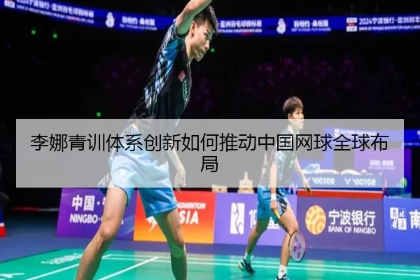 李娜青训体系创新如何推动中国网球全球布局